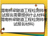 渭南桥梁隧道工程检测师考试报名需要提供什么材料(渭南桥梁隧道工程检测师考试报名材料)