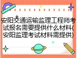 安阳交通运输监理工程师考试报名需要提供什么材料(安阳监理考试材料需提供)