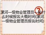 漯河一级物业管理员一般什么时候报名大概时间(漯河一级物业管理员报名时间)