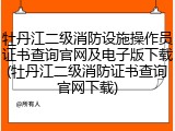 牡丹江二级消防设施操作员证书查询官网及电子版下载(牡丹江二级消防证书查询官网下载)