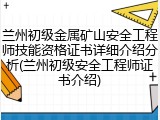兰州初级金属矿山安全工程师技能资格证书详细介绍分析(兰州初级安全工程师证书介绍)