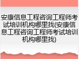 安康信息工程咨询工程师考试培训机构哪里找(安康信息工程咨询工程师考试培训机构哪里找)