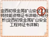 定西初级金属矿山安全工程师技能资格证书详细介绍分析(定西初级金属矿山安全工程师证书详解)