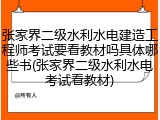 张家界二级水利水电建造工程师考试要看教材吗具体哪些书(张家界二级水利水电考试看教材)