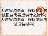 大理桥梁隧道工程检测师考试报名需要提供什么材料(大理桥梁隧道工程检测师考试报名材料)