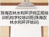 珠海农林水利环评师正规培训机构学校培训班(珠海农林水利环评培训)