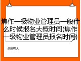 焦作一级物业管理员一般什么时候报名大概时间(焦作一级物业管理员报名时间)