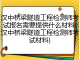 汉中桥梁隧道工程检测师考试报名需要提供什么材料(汉中桥梁隧道工程检测师考试材料)
