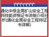 通化中级金属矿山安全工程师技能资格证书详细介绍分析(通化金属安全工程师证书详解)