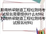 黔南桥梁隧道工程检测师考试报名需要提供什么材料(黔南桥梁隧道工程检测师考试报名材料)