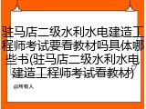 驻马店二级水利水电建造工程师考试要看教材吗具体哪些书(驻马店二级水利水电建造工程师考试看教材)