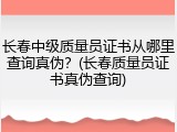长春中级质量员证书从哪里查询真伪？(长春质量员证书真伪查询)