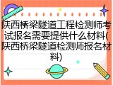 陕西桥梁隧道工程检测师考试报名需要提供什么材料(陕西桥梁隧道检测师报名材料)