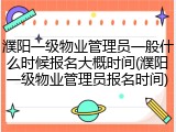 濮阳一级物业管理员一般什么时候报名大概时间(濮阳一级物业管理员报名时间)