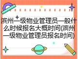 滨州一级物业管理员一般什么时候报名大概时间(滨州一级物业管理员报名时间)