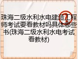 珠海二级水利水电建造工程师考试要看教材吗具体哪些书(珠海二级水利水电考试看教材)