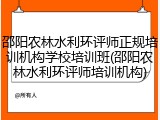 邵阳农林水利环评师正规培训机构学校培训班(邵阳农林水利环评师培训机构)