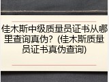 佳木斯中级质量员证书从哪里查询真伪？(佳木斯质量员证书真伪查询)