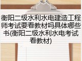 衡阳二级水利水电建造工程师考试要看教材吗具体哪些书(衡阳二级水利水电考试看教材)