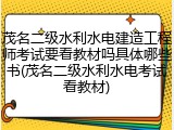 茂名二级水利水电建造工程师考试要看教材吗具体哪些书(茂名二级水利水电考试看教材)