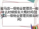 驻马店一级物业管理员一般什么时候报名大概时间(驻马店一级物业管理员报名时间)