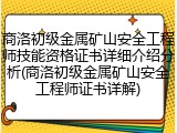 商洛初级金属矿山安全工程师技能资格证书详细介绍分析(商洛初级金属矿山安全工程师证书详解)