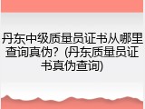 丹东中级质量员证书从哪里查询真伪？(丹东质量员证书真伪查询)