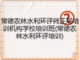 常德农林水利环评师正规培训机构学校培训班(常德农林水利环评培训)
