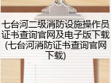 七台河二级消防设施操作员证书查询官网及电子版下载(七台河消防证书查询官网下载)