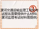 漯河交通运输监理工程师考试报名需要提供什么材料(漯河监理考试材料需提供)