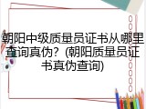 朝阳中级质量员证书从哪里查询真伪？(朝阳质量员证书真伪查询)