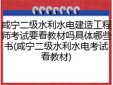 咸宁二级水利水电建造工程师考试要看教材吗具体哪些书(咸宁二级水利水电考试看教材)