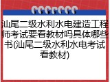 汕尾二级水利水电建造工程师考试要看教材吗具体哪些书(汕尾二级水利水电考试看教材)