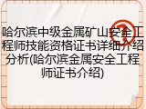 哈尔滨中级金属矿山安全工程师技能资格证书详细介绍分析(哈尔滨金属安全工程师证书介绍)