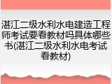 湛江二级水利水电建造工程师考试要看教材吗具体哪些书(湛江二级水利水电考试看教材)