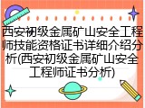 西安初级金属矿山安全工程师技能资格证书详细介绍分析(西安初级金属矿山安全工程师证书分析)