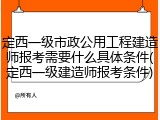 定西一级市政公用工程建造师报考需要什么具体条件(定西一级建造师报考条件)