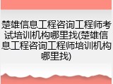楚雄信息工程咨询工程师考试培训机构哪里找(楚雄信息工程咨询工程师培训机构哪里找)