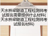 天水桥梁隧道工程检测师考试报名需要提供什么材料(天水桥梁隧道工程检测师考试报名材料)