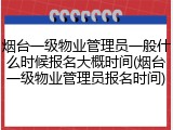 烟台一级物业管理员一般什么时候报名大概时间(烟台一级物业管理员报名时间)