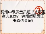 锦州中级质量员证书从哪里查询真伪？(锦州质量员证书真伪查询)