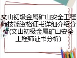 文山初级金属矿山安全工程师技能资格证书详细介绍分析(文山初级金属矿山安全工程师证书分析)
