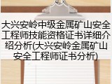 大兴安岭中级金属矿山安全工程师技能资格证书详细介绍分析(大兴安岭金属矿山安全工程师证书分析)