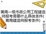 黄南一级市政公用工程建造师报考需要什么具体条件(黄南建造师报考条件)