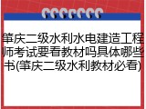 肇庆二级水利水电建造工程师考试要看教材吗具体哪些书(肇庆二级水利教材必看)