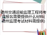 德州交通运输监理工程师考试报名需要提供什么材料(德州监理考试材料需提供)