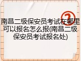 南昌二级保安员考试在哪里可以报名怎么报(南昌二级保安员考试报名处)