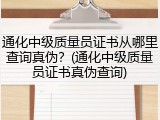 通化中级质量员证书从哪里查询真伪？(通化中级质量员证书真伪查询)