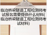 临沧桥梁隧道工程检测师考试报名需要提供什么材料(临沧桥梁隧道工程检测师考试材料)