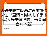 大兴安岭二级消防设施操作员证书查询官网及电子版下载(大兴安岭消防证书查询官网下载)